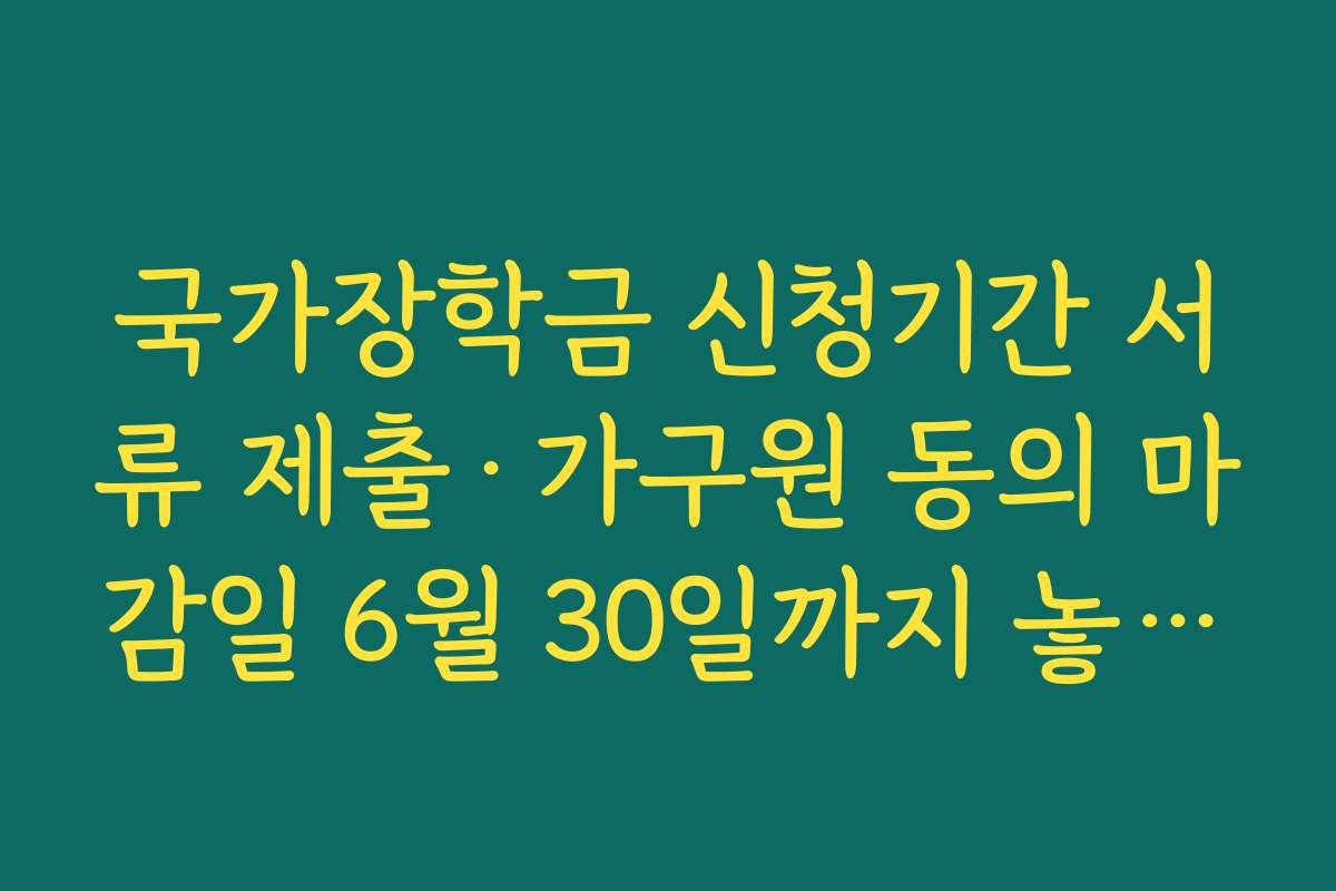 국가장학금 신청기간 서류 제출·가구원 동의 마감일 6월 30일까지 놓치지 않는 요령