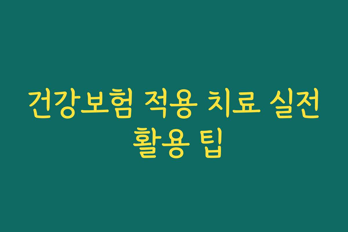 건강보험 적용 치료 실전 활용 팁
