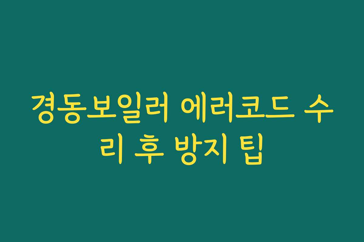 경동보일러 에러코드 수리 후 방지 팁