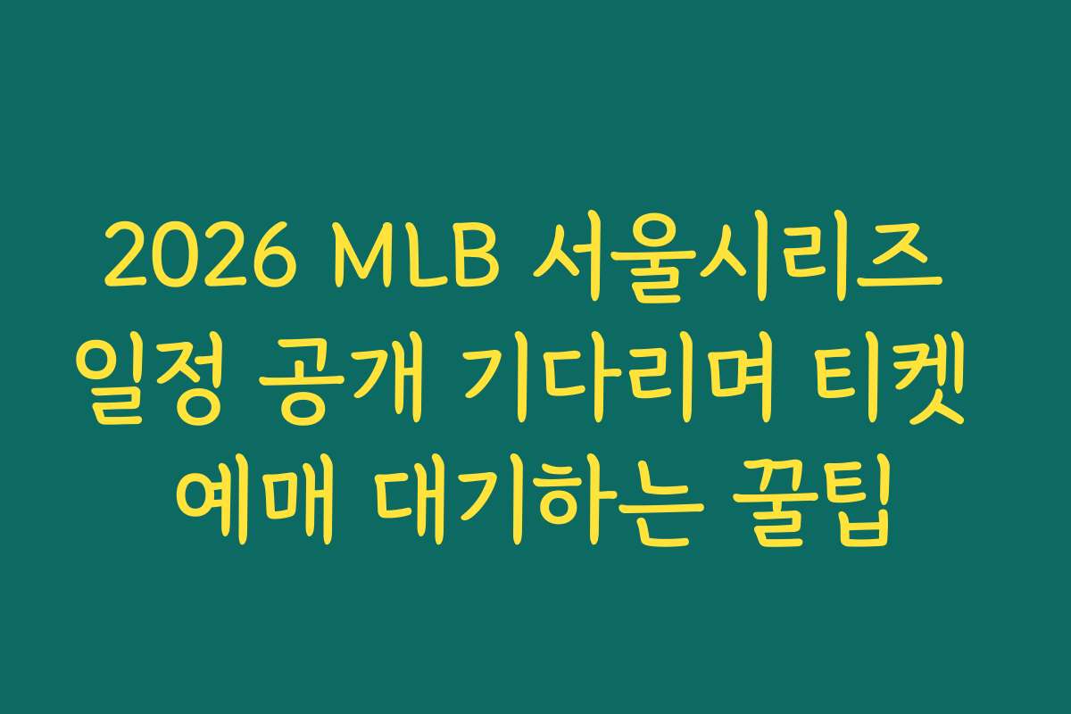 2026 MLB 서울시리즈 일정 공개 기다리며 티켓 예매 대기하는 꿀팁