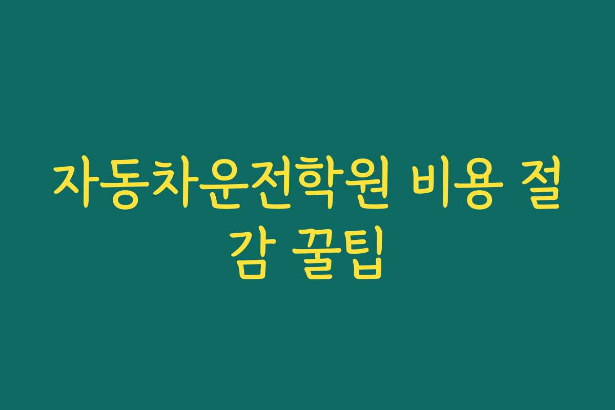 자동차운전학원 비용 절감 꿀팁