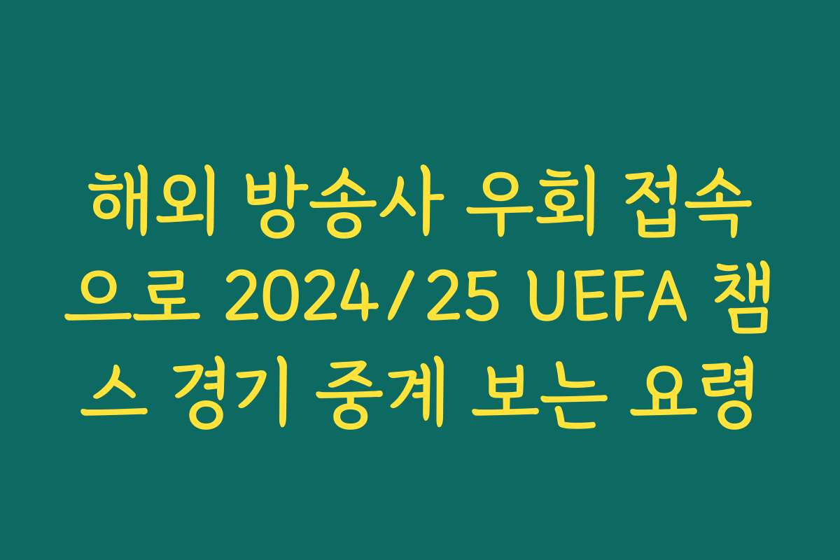 해외 방송사 우회 접속으로 2024/25 UEFA 챔스 경기 중계 보는 요령