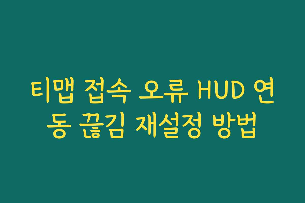 티맵 접속 오류 HUD 연동 끊김 재설정 방법