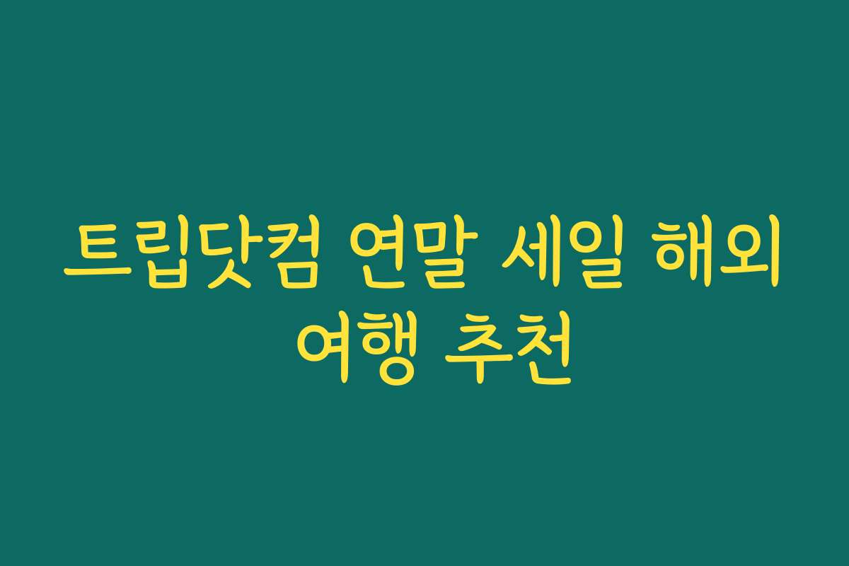 트립닷컴 연말 세일 해외 여행 추천