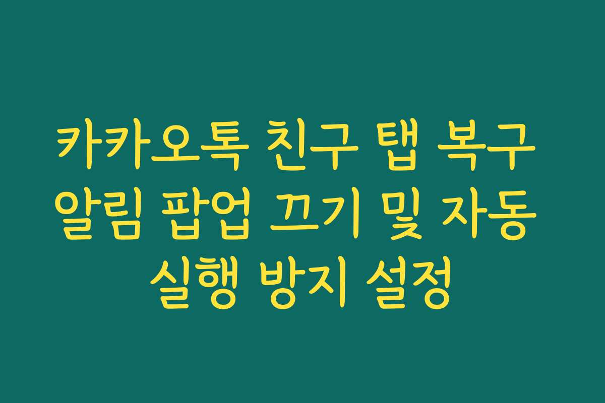 카카오톡 친구 탭 복구 알림 팝업 끄기 및 자동 실행 방지 설정