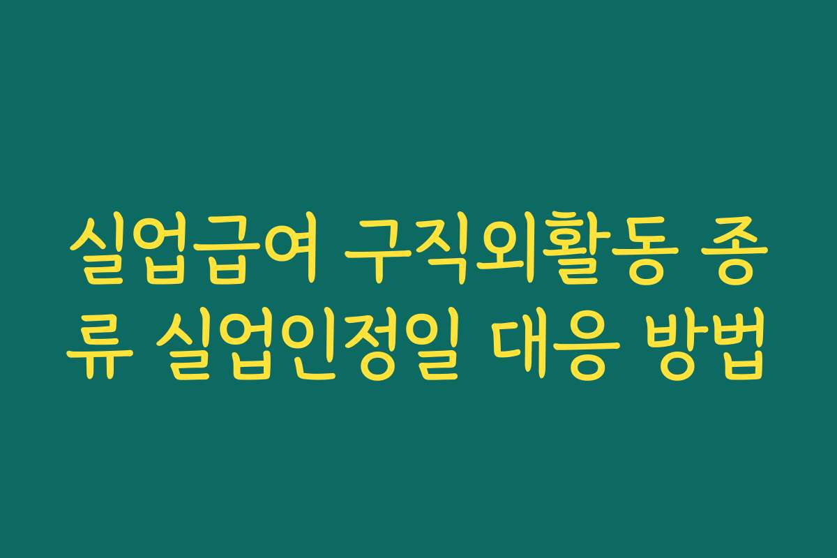 실업급여 구직외활동 종류 실업인정일 대응 방법