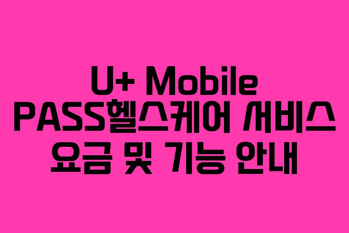 U+ Mobile PASS헬스케어 서비스 요금 및 기능 안내