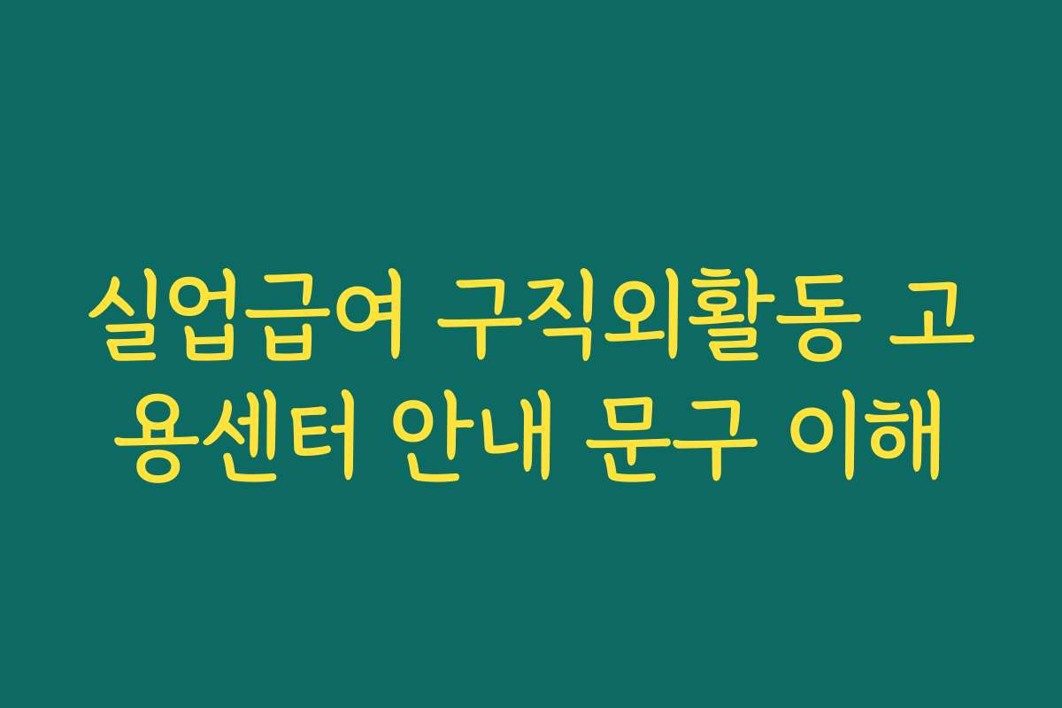 실업급여 구직외활동 고용센터 안내 문구 이해