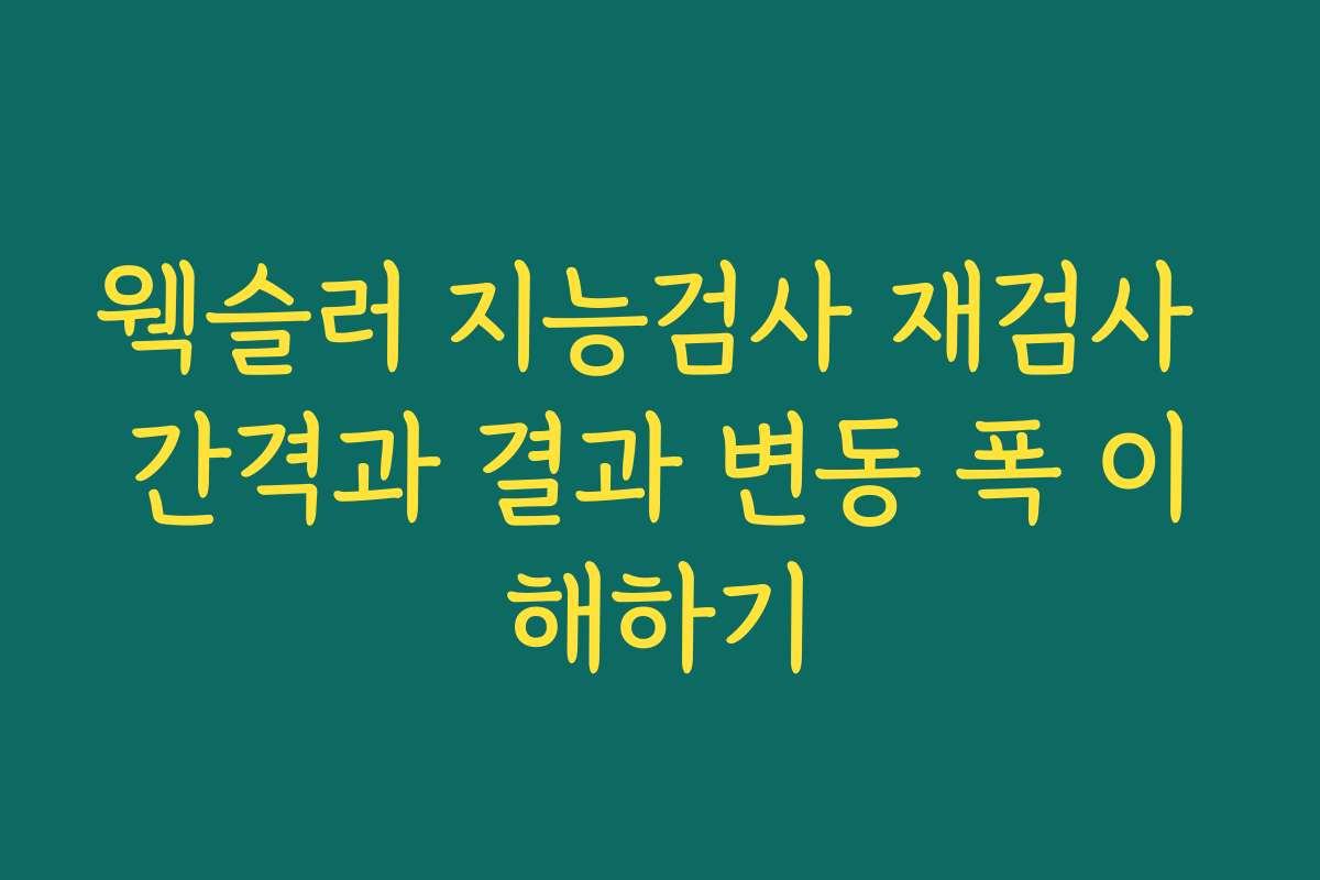 웩슬러 지능검사 재검사 간격과 결과 변동 폭 이해하기