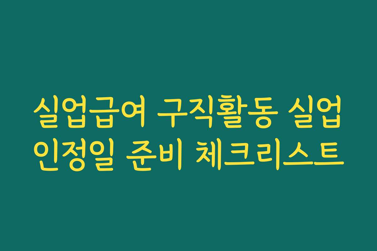 실업급여 구직활동 실업인정일 준비 체크리스트