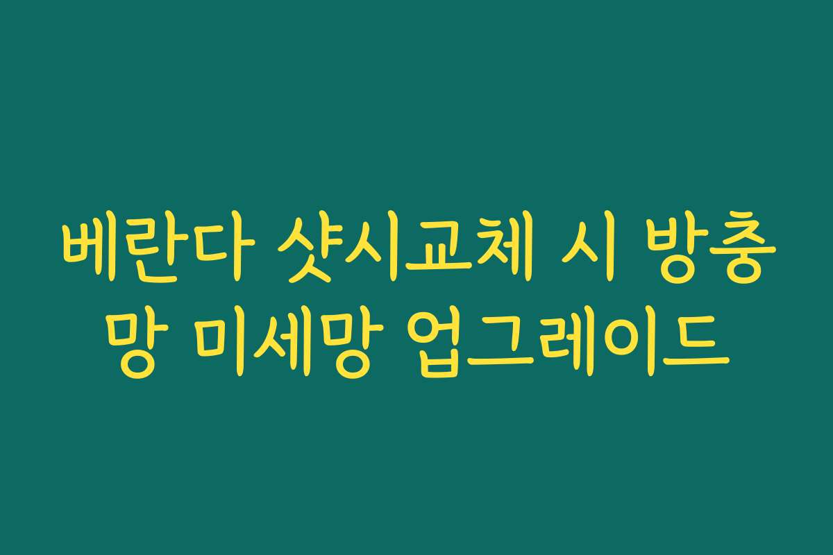 베란다 샷시교체 시 방충망 미세망 업그레이드