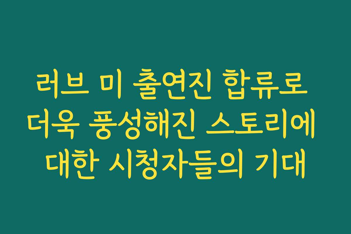 러브 미 출연진 합류로 더욱 풍성해진 스토리에 대한 시청자들의 기대