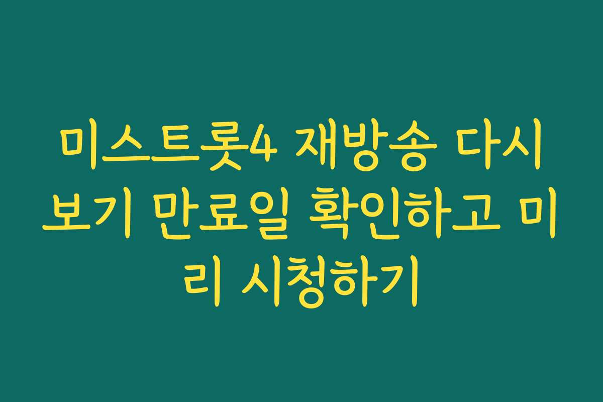 미스트롯4 재방송 다시보기 만료일 확인하고 미리 시청하기