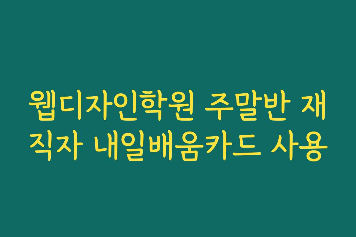웹디자인학원 주말반 재직자 내일배움카드 사용