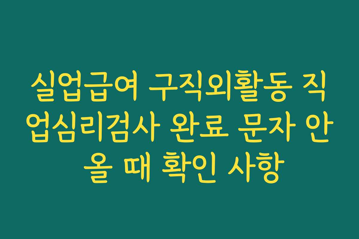 실업급여 구직외활동 직업심리검사 완료 문자 안 올 때 확인 사항