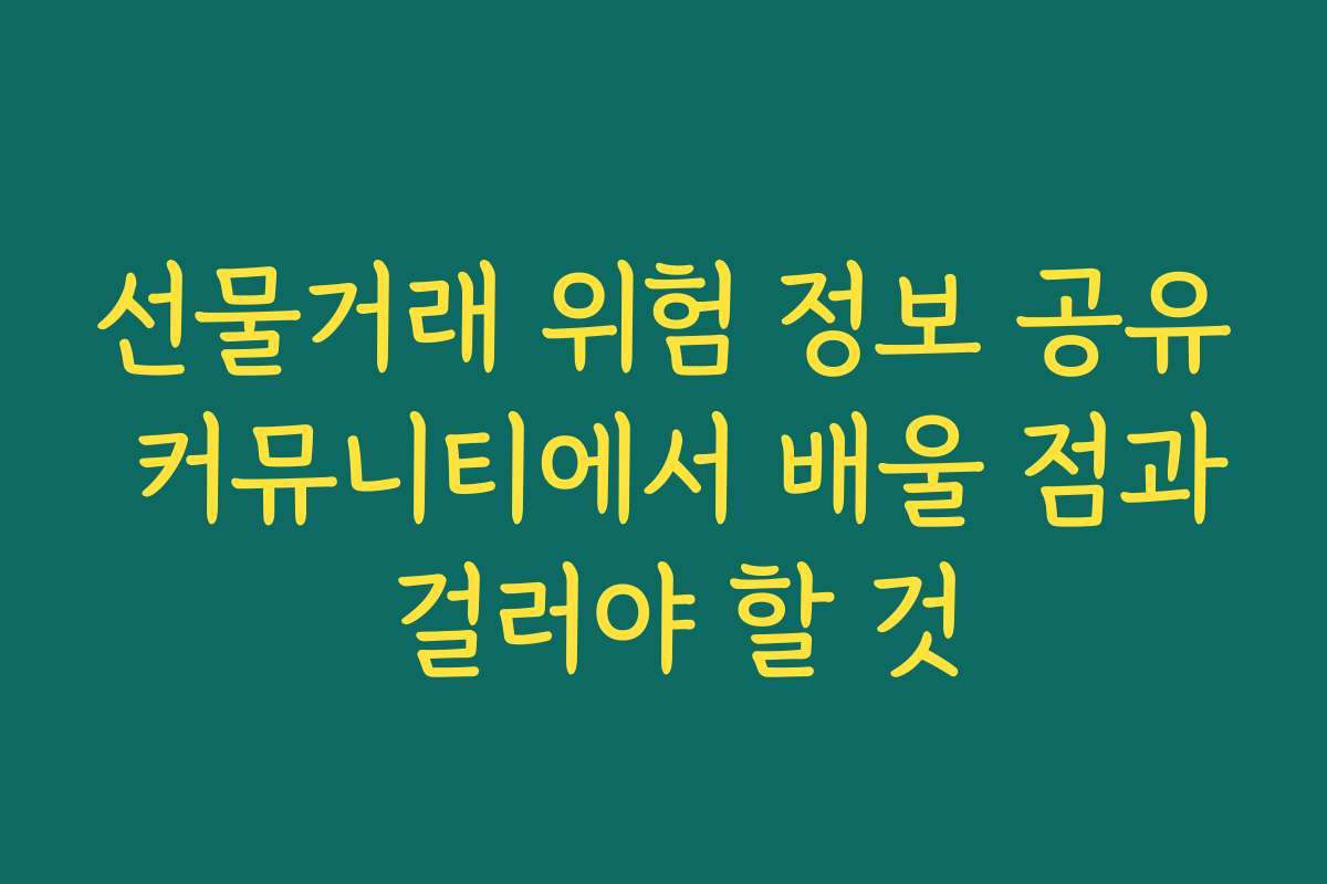 선물거래 위험 정보 공유 커뮤니티에서 배울 점과 걸러야 할 것