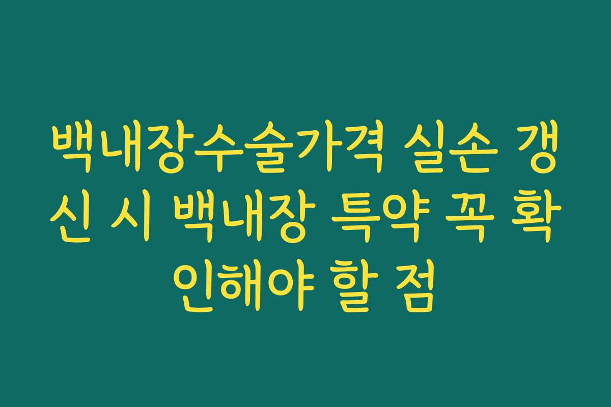 백내장수술가격 실손 갱신 시 백내장 특약 꼭 확인해야 할 점