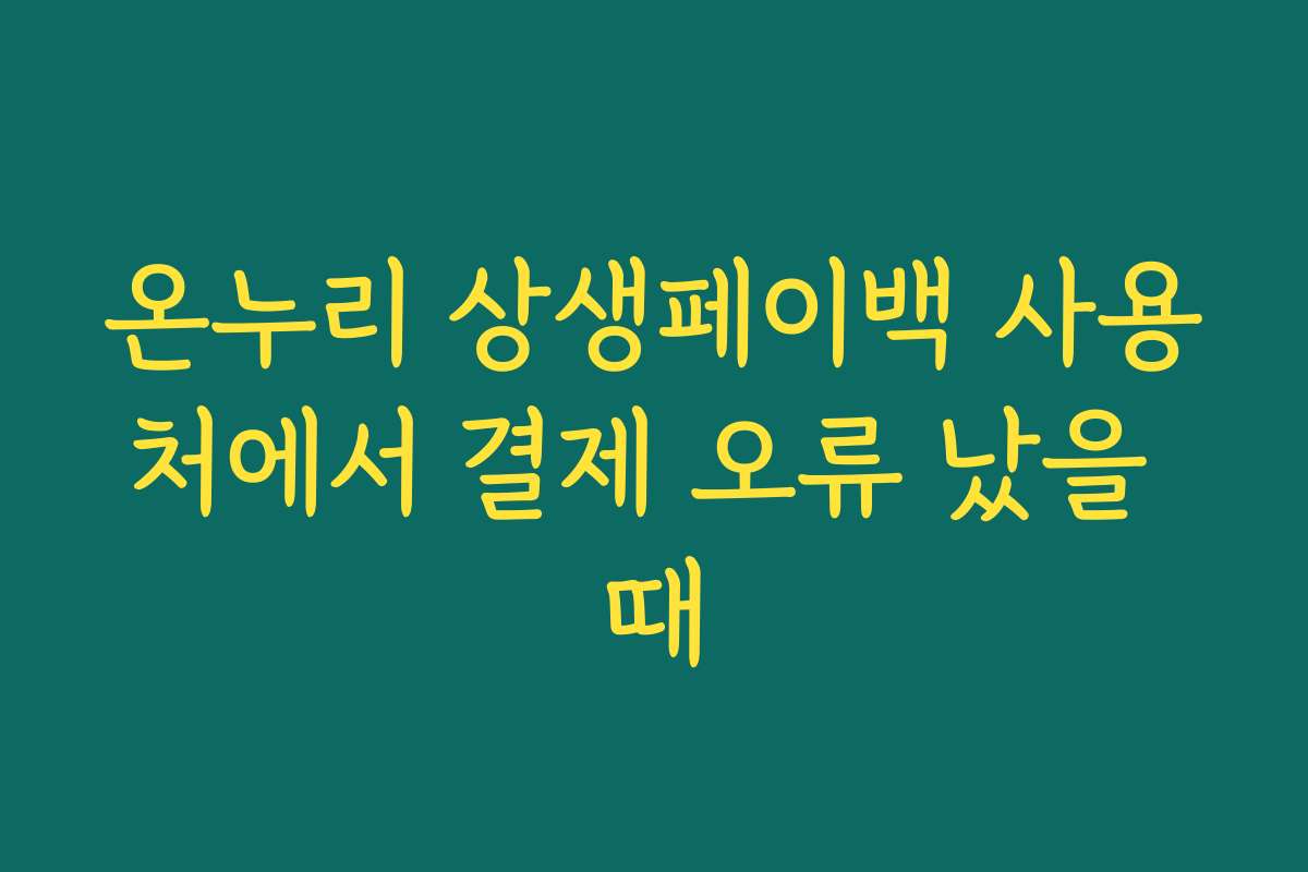 온누리 상생페이백 사용처에서 결제 오류 났을 때