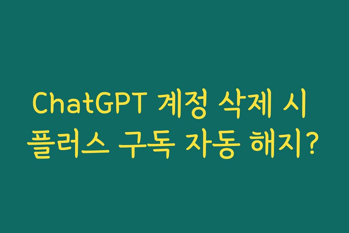 ChatGPT 계정 삭제 시 플러스 구독 자동 해지?