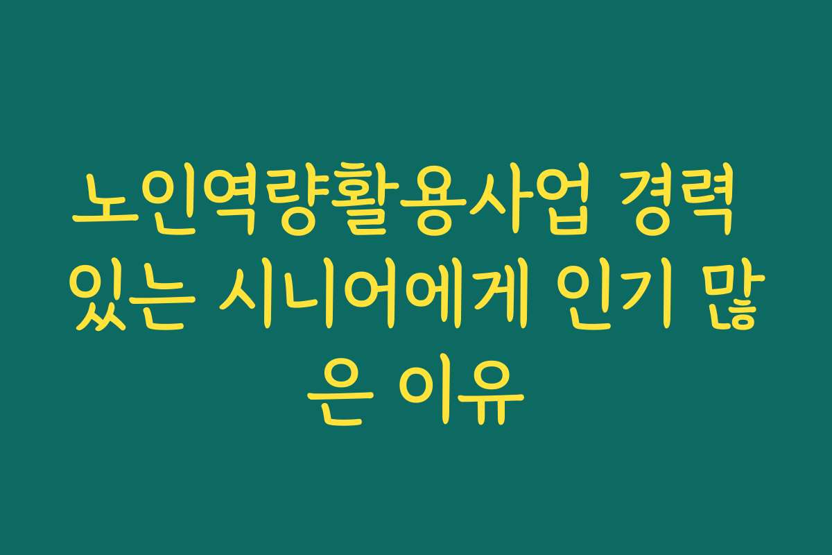 노인역량활용사업 경력 있는 시니어에게 인기 많은 이유