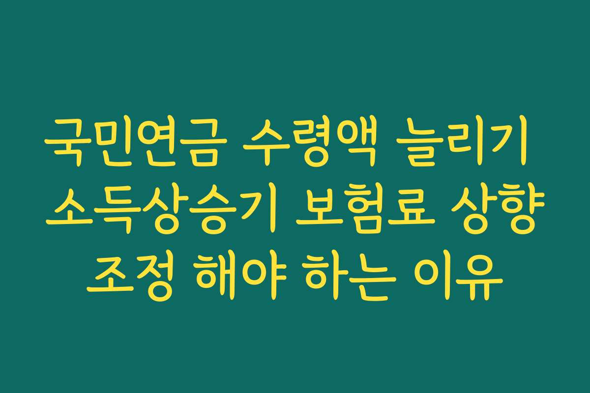 국민연금 수령액 늘리기 소득상승기 보험료 상향조정 해야 하는 이유