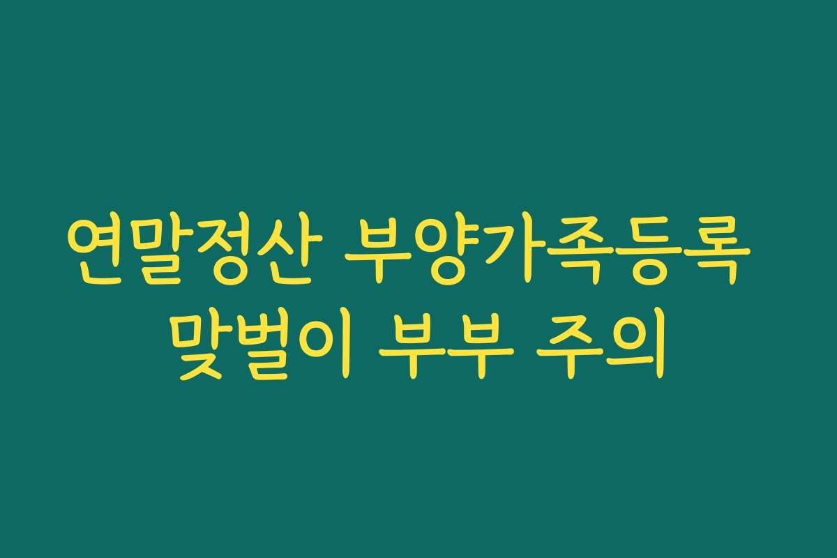 연말정산 부양가족등록 맞벌이 부부 주의