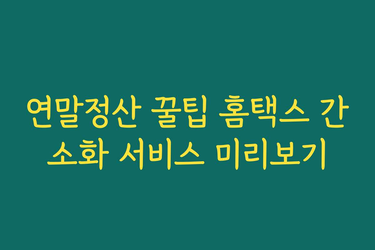 연말정산 꿀팁 홈택스 간소화 서비스 미리보기