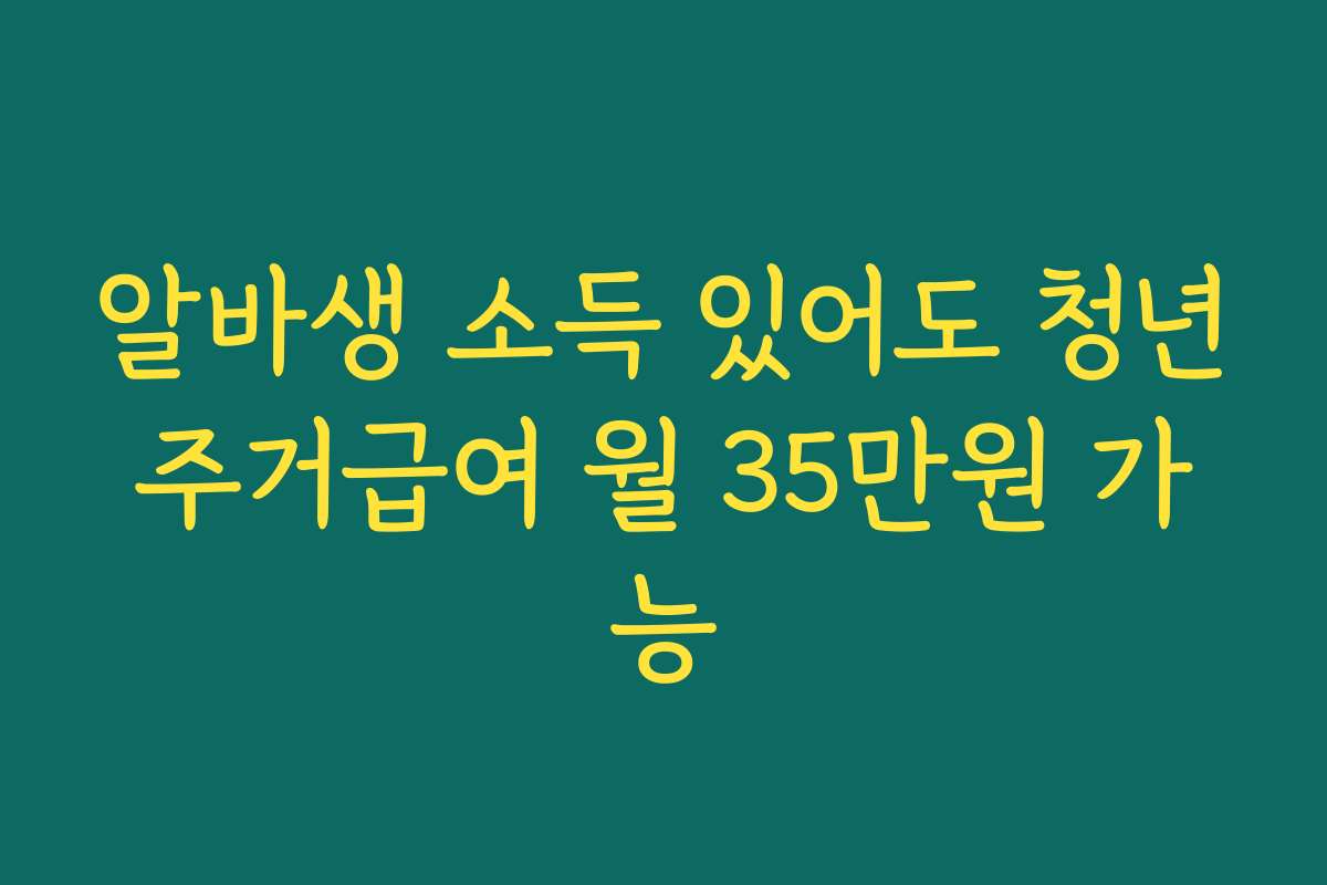 알바생 소득 있어도 청년주거급여 월 35만원 가능