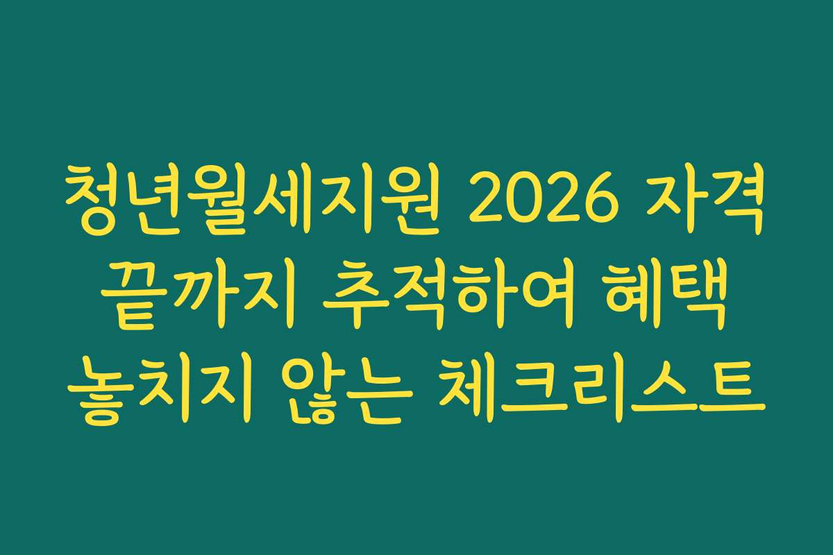 청년월세지원 2026 자격 끝까지 추적하여 혜택 놓치지 않는 체크리스트