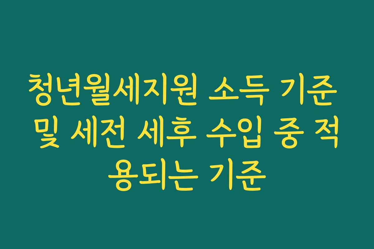 청년월세지원 소득 기준 및 세전 세후 수입 중 적용되는 기준