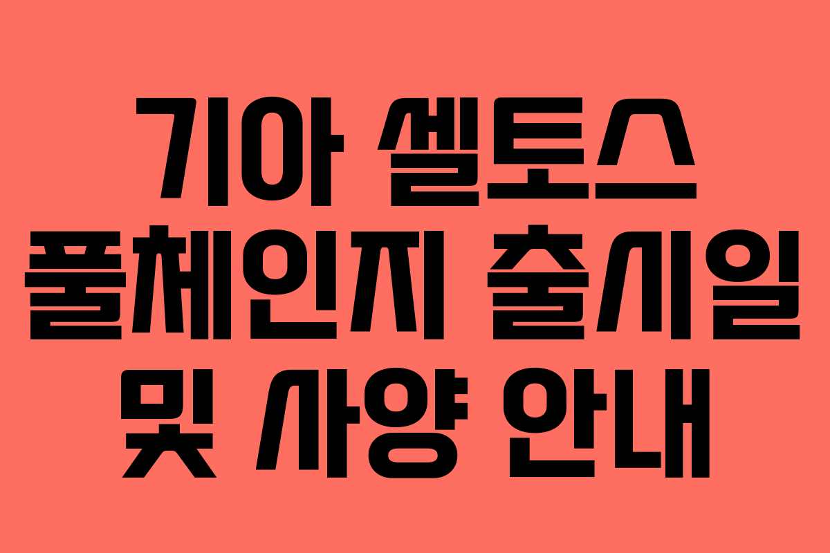 기아 셀토스 풀체인지 출시일 및 사양 안내