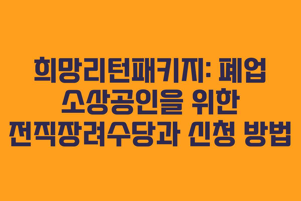 희망리턴패키지: 폐업 소상공인을 위한 전직장려수당과 신청 방법