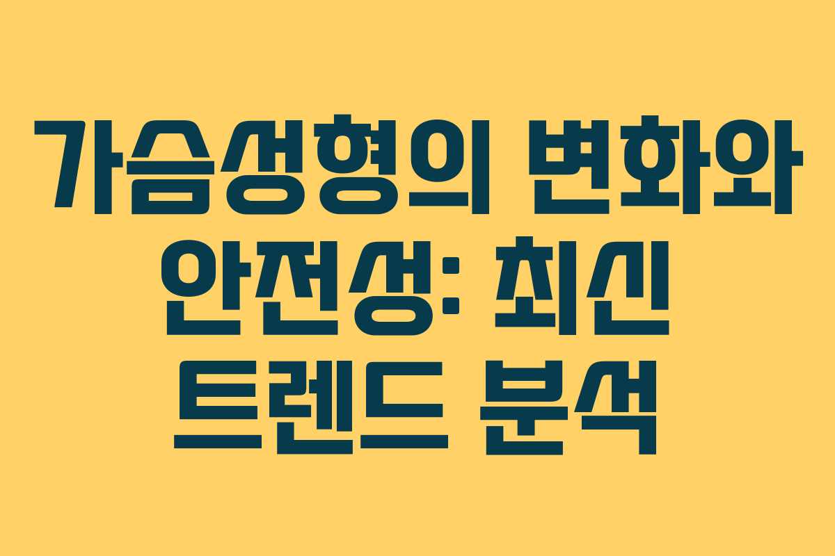 가슴성형의 변화와 안전성: 최신 트렌드 분석