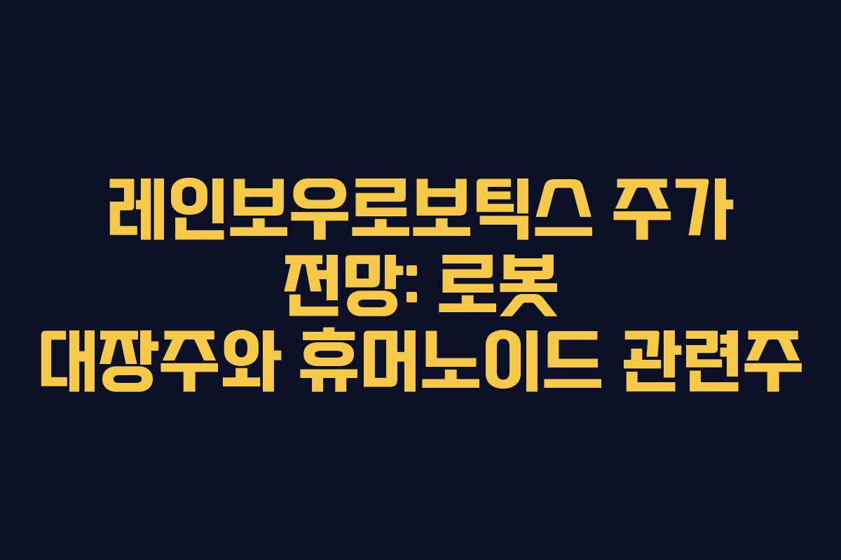 레인보우로보틱스 주가 전망: 로봇 대장주와 휴머노이드 관련주