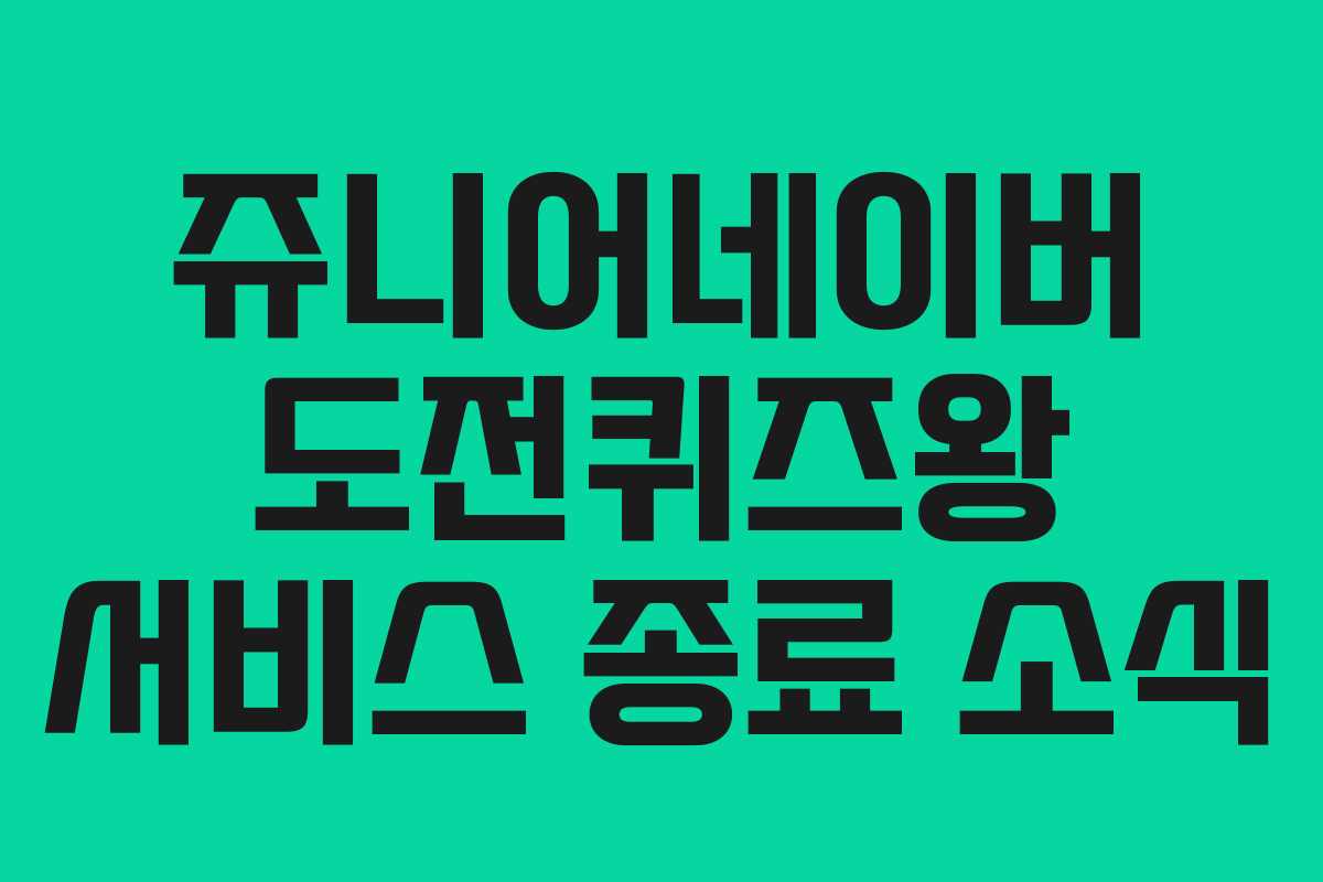 쥬니어네이버 도전퀴즈왕 서비스 종료 소식
