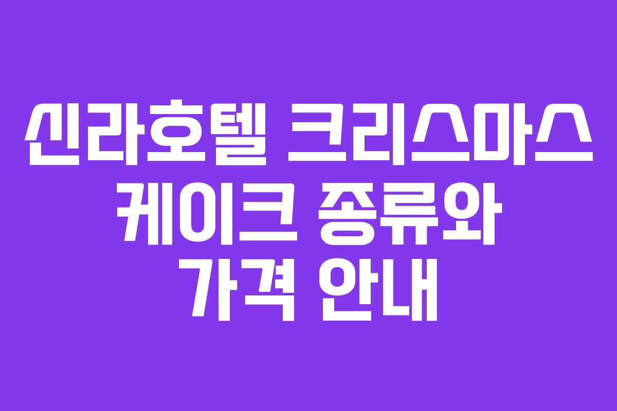 신라호텔 크리스마스 케이크 종류와 가격 안내