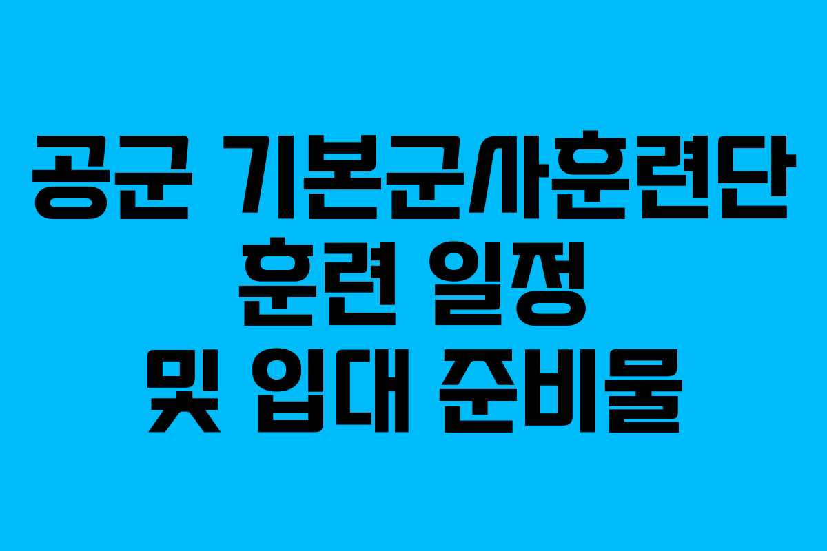 공군 기본군사훈련단 훈련 일정 및 입대 준비물