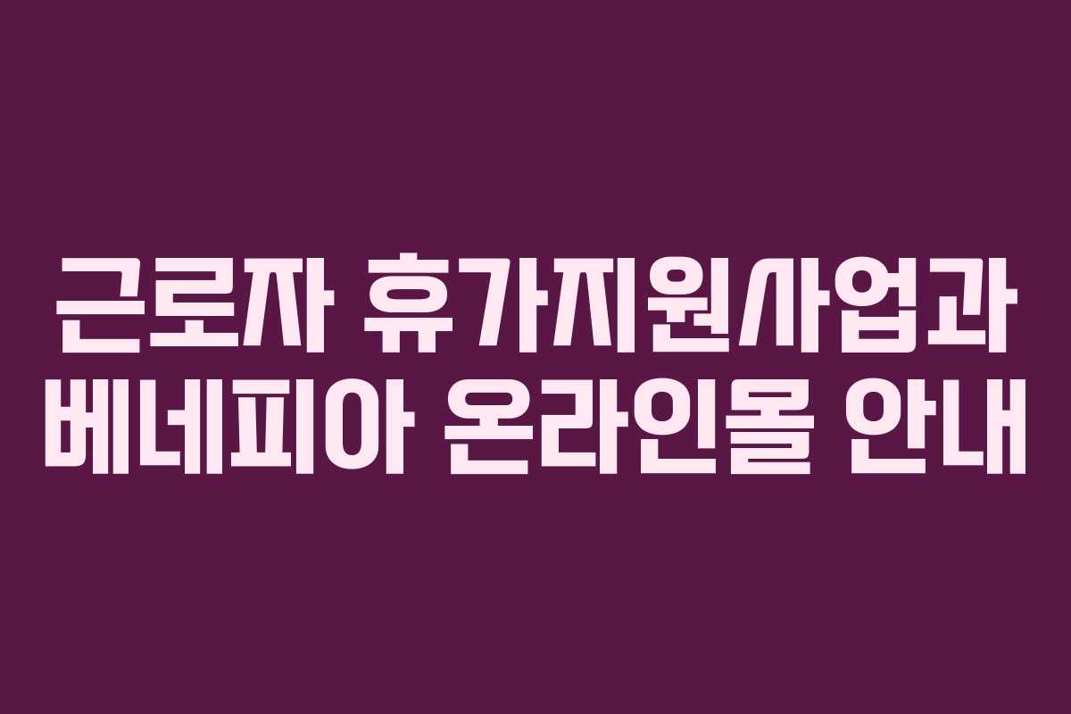 근로자 휴가지원사업과 베네피아 온라인몰 안내