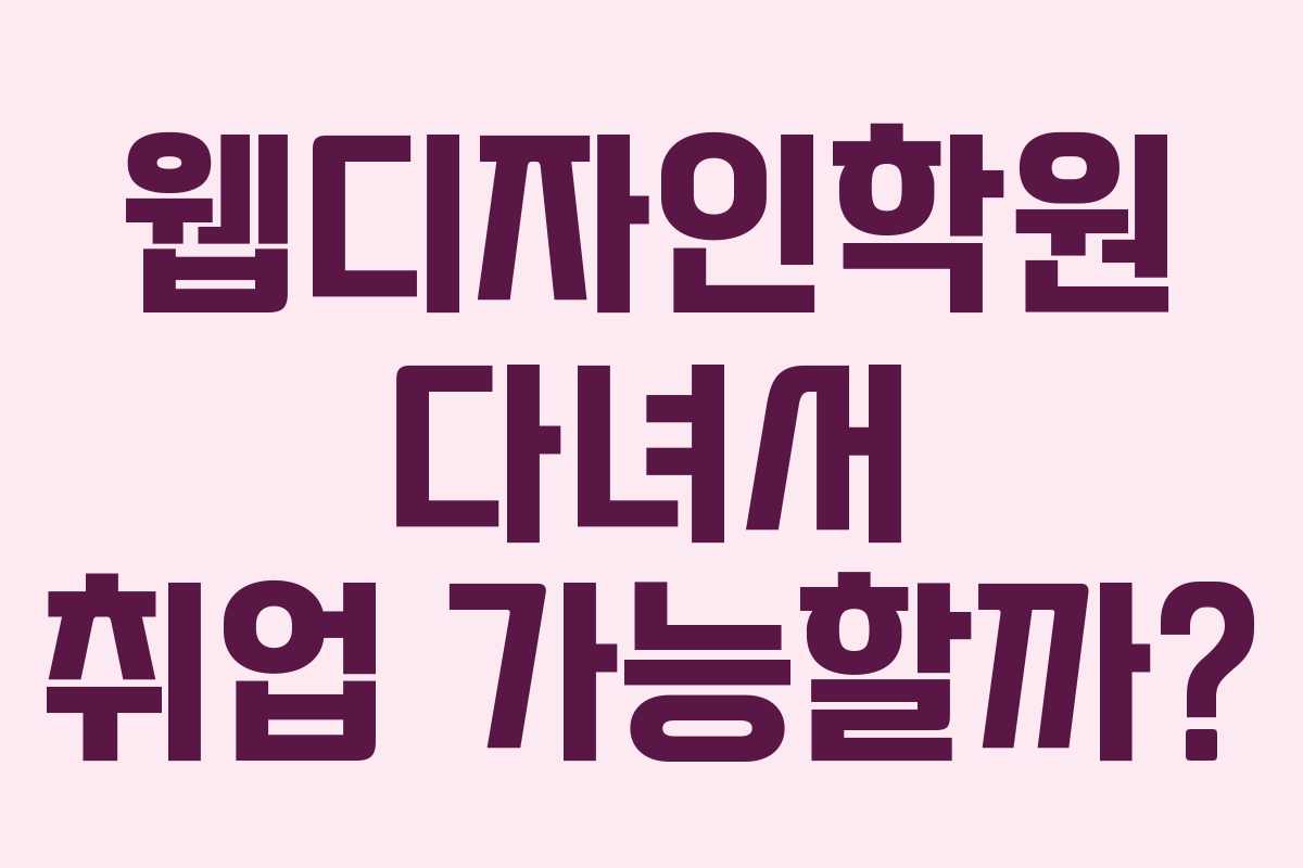 웹디자인학원 다녀서 취업 가능할까?