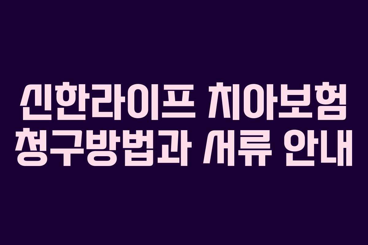 신한라이프 치아보험 청구방법과 서류 안내