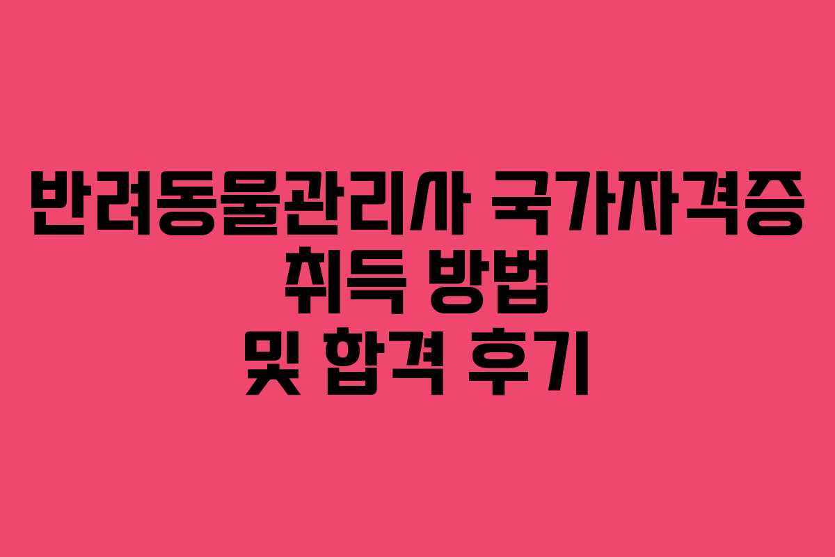 반려동물관리사 국가자격증 취득 방법 및 합격 후기