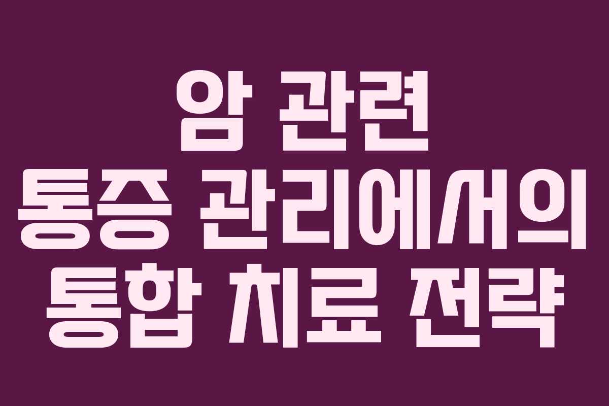 암 관련 통증 관리에서의 통합 치료 전략