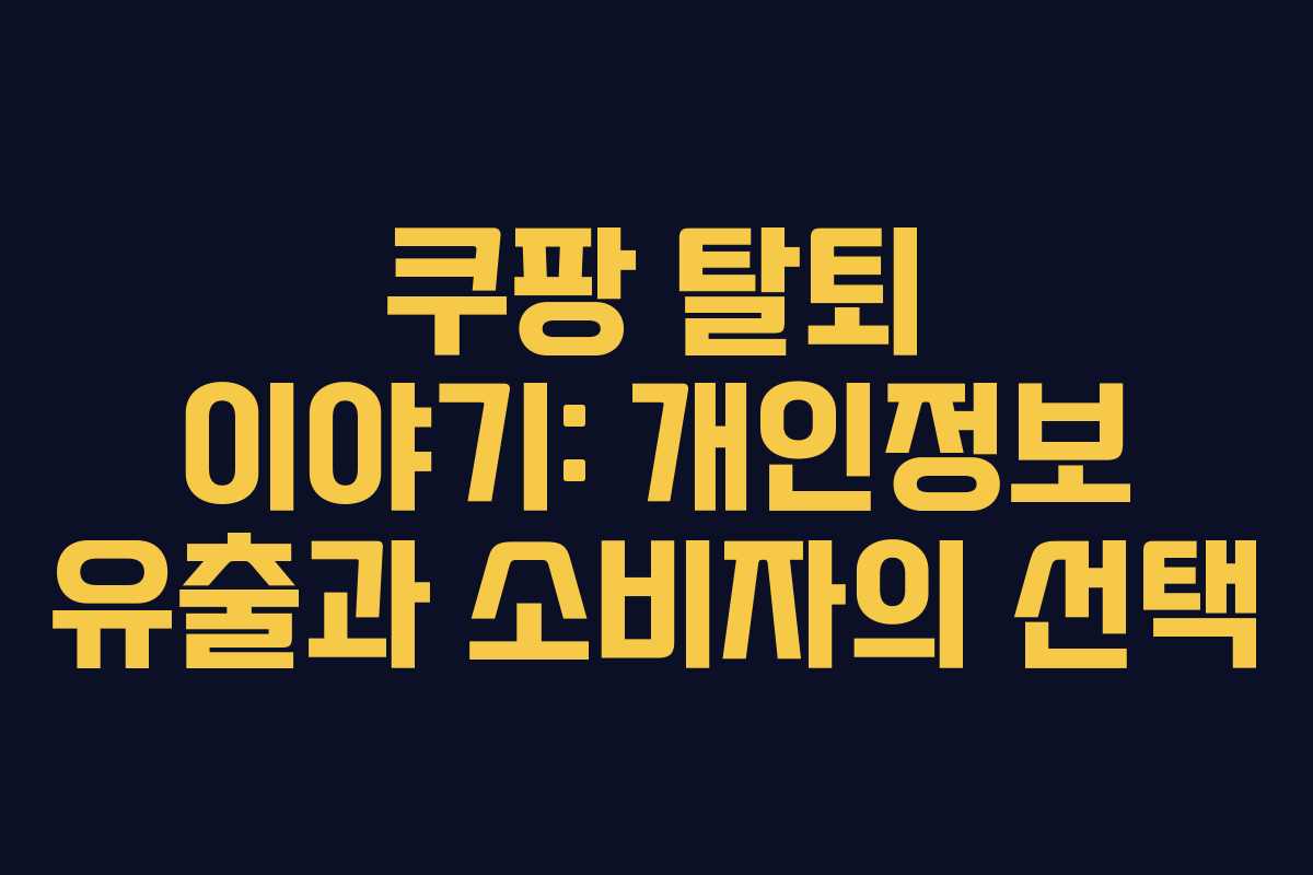쿠팡 탈퇴 이야기: 개인정보 유출과 소비자의 선택