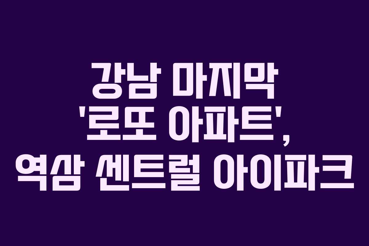 강남 마지막 ‘로또 아파트’, 역삼 센트럴 아이파크