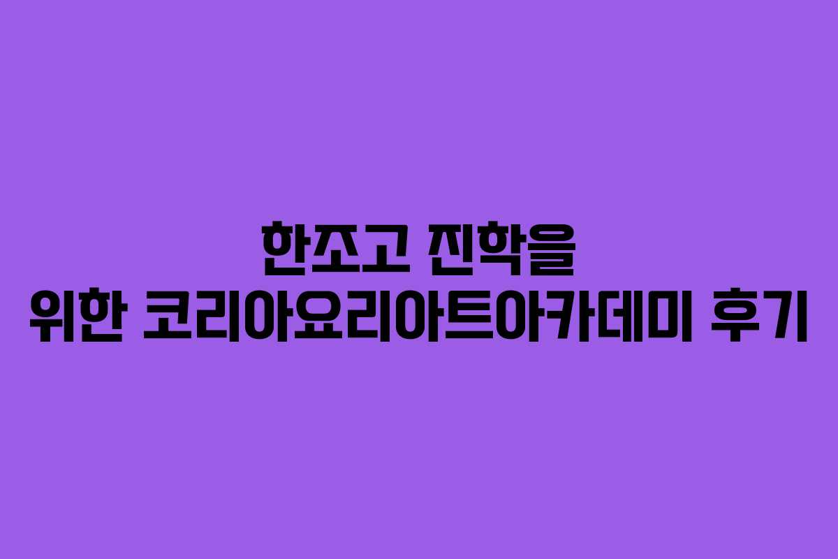 한조고 진학을 위한 코리아요리아트아카데미 후기