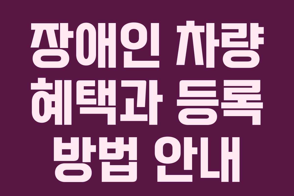 장애인 차량 혜택과 등록 방법 안내