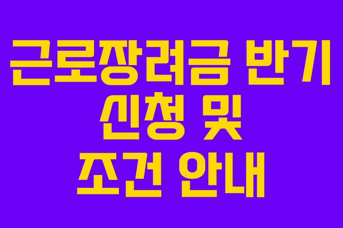 근로장려금 반기 신청 및 조건 안내