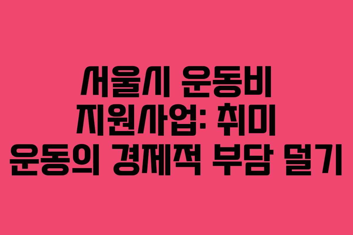 서울시 운동비 지원사업: 취미 운동의 경제적 부담 덜기