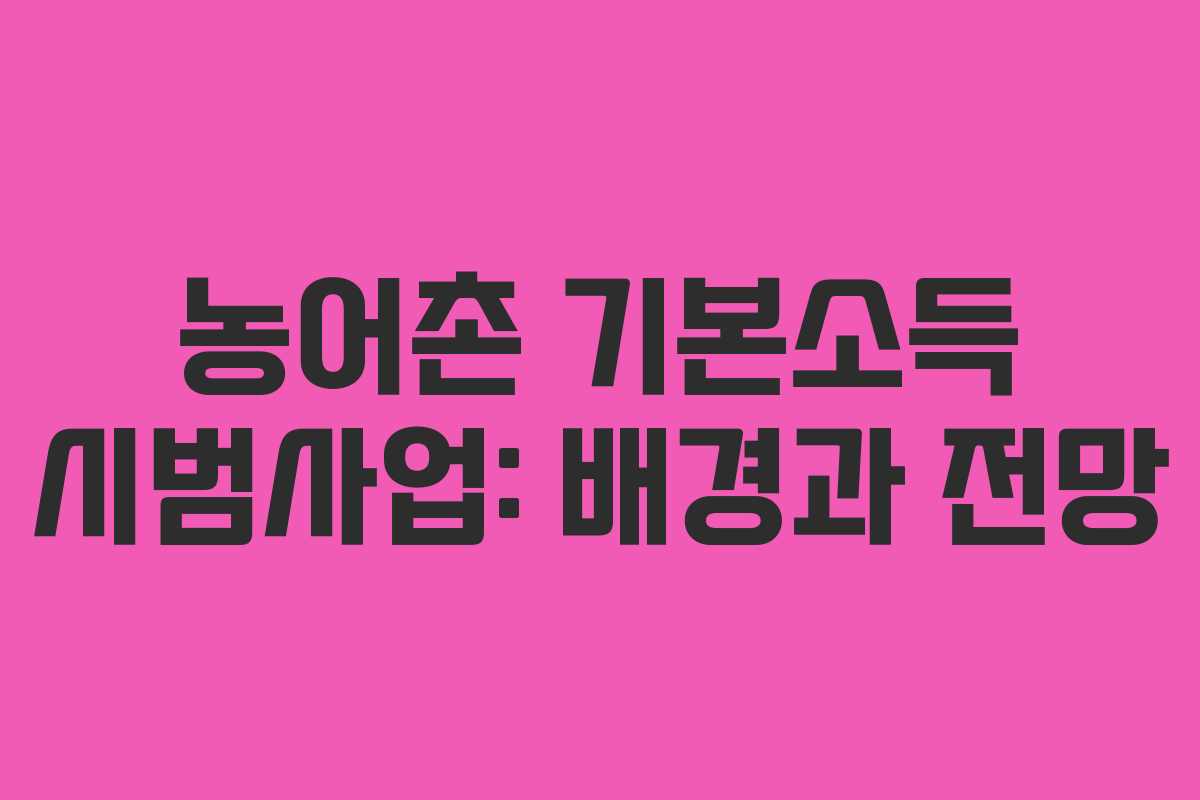 농어촌 기본소득 시범사업: 배경과 전망