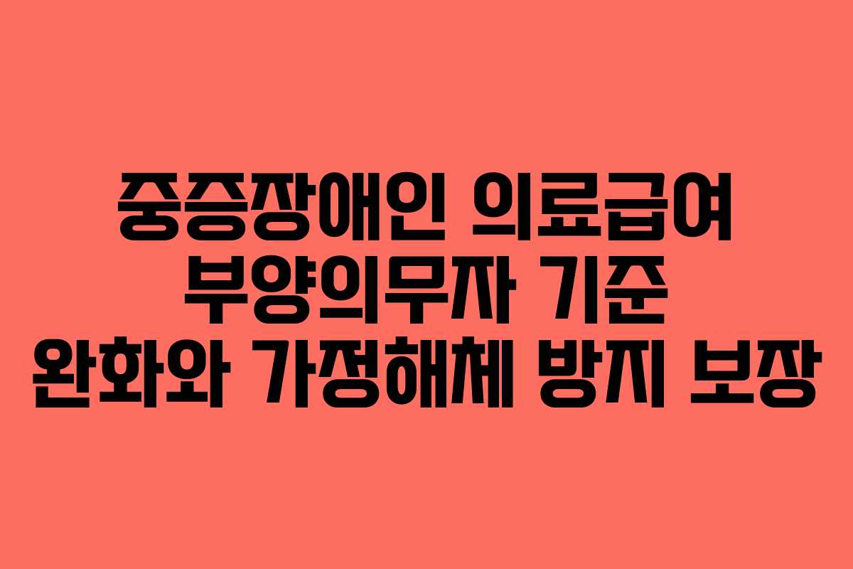 중증장애인 의료급여 부양의무자 기준 완화와 가정해체 방지 보장